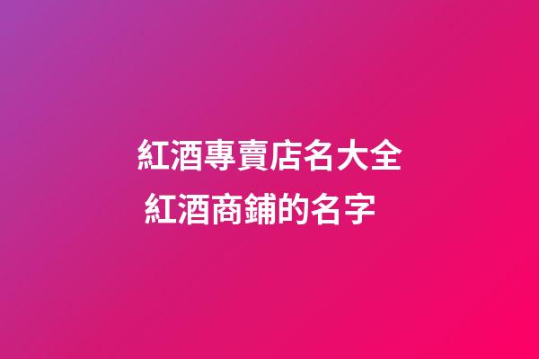 紅酒專賣店名大全 紅酒商鋪的名字-第1張-店鋪起名-玄機派